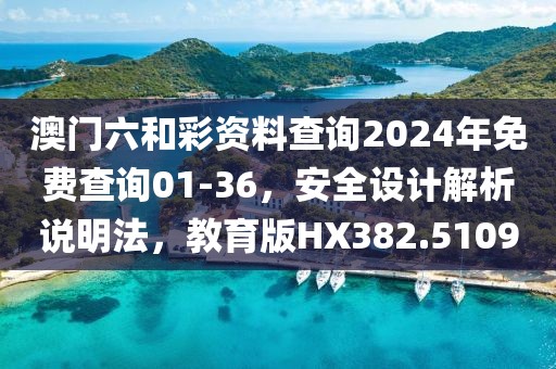 澳门六和彩资料查询2024年免费查询01-36，安全设计解析说明法，教育版HX382.5109