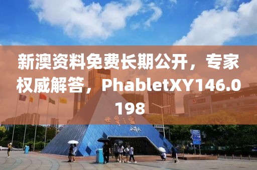 新澳资料免费长期公开，专家权威解答，PhabletXY146.0198