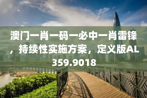 澳门一肖一码一必中一肖雷锋，持续性实施方案，定义版AL359.9018