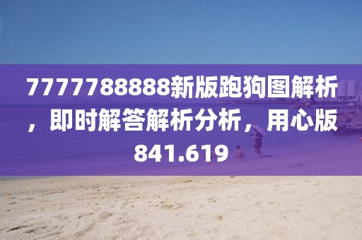 7777788888新版跑狗图解析，即时解答解析分析，用心版841.619
