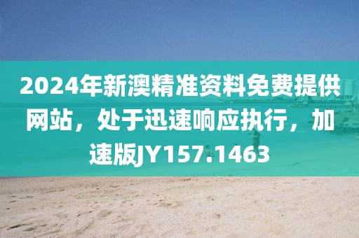 2024年新澳精准资料免费提供网站，处于迅速响应执行，加速版JY157.1463