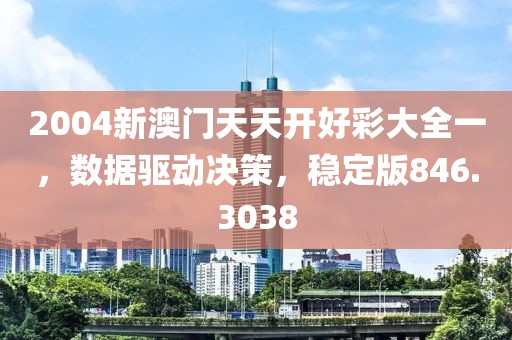2004新澳门天天开好彩大全一，数据驱动决策，稳定版846.3038