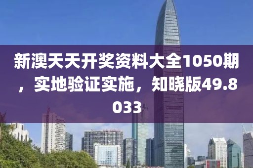 新澳天天开奖资料大全1050期，实地验证实施，知晓版49.8033