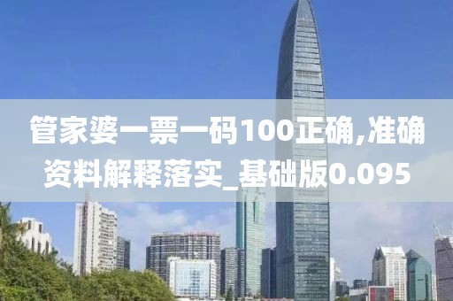 管家婆一票一码100正确,准确资料解释落实_基础版0.095