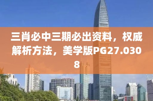 三肖必中三期必出资料，权威解析方法，美学版PG27.0308