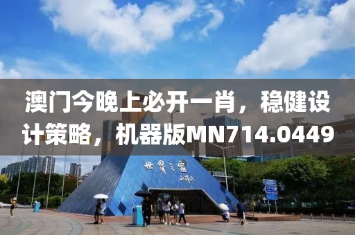 澳门今晚上必开一肖，稳健设计策略，机器版MN714.0449