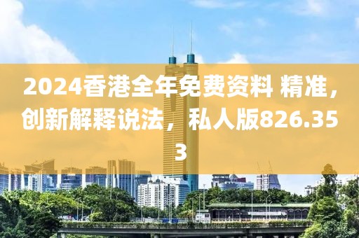 2024香港全年免费资料 精准，创新解释说法，私人版826.353