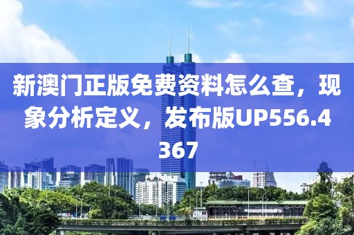 新澳门正版免费资料怎么查，现象分析定义，发布版UP556.4367