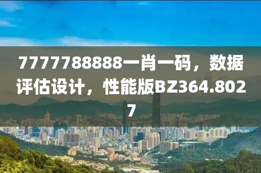 7777788888一肖一码，数据评估设计，性能版BZ364.8027