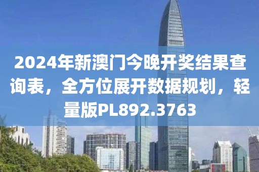 2024年新澳门今晚开奖结果查询表，全方位展开数据规划，轻量版PL892.3763