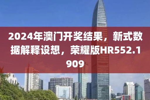 2024年澳门开奖结果，新式数据解释设想，荣耀版HR552.1909