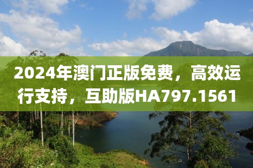 2024年澳门正版免费，高效运行支持，互助版HA797.1561