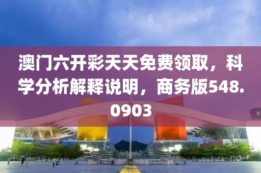 澳门六开彩天天免费领取，科学分析解释说明，商务版548.0903