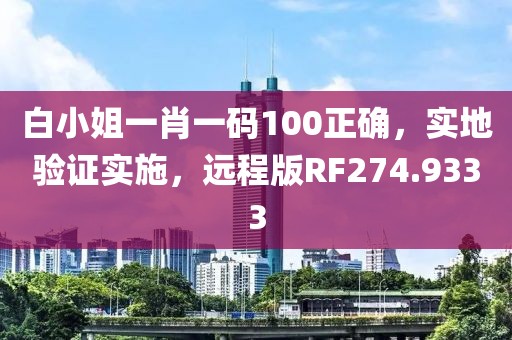 白小姐一肖一码100正确，实地验证实施，远程版RF274.9333