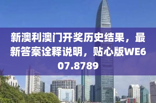 新澳利澳门开奖历史结果，最新答案诠释说明，贴心版WE607.8789