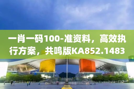 一肖一码100-准资料，高效执行方案，共鸣版KA852.1483