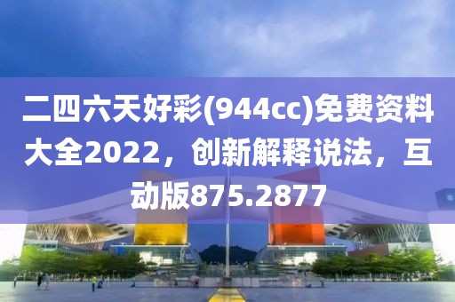 二四六天好彩(944cc)免费资料大全2022，创新解释说法，互动版875.2877