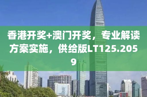 香港开奖+澳门开奖，专业解读方案实施，供给版LT125.2059