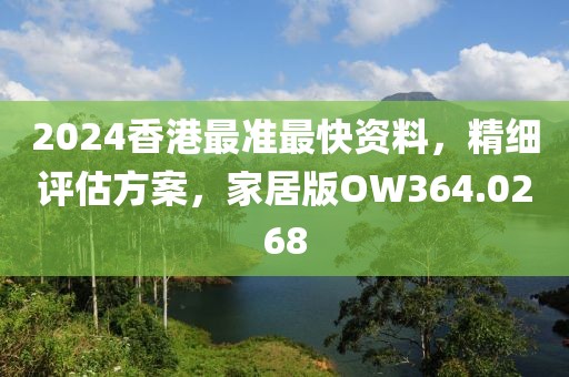 2024香港最准最快资料，精细评估方案，家居版OW364.0268