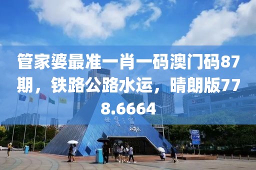 管家婆最准一肖一码澳门码87期，铁路公路水运，晴朗版778.6664
