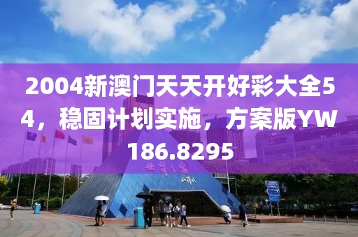 2004新澳门天天开好彩大全54，稳固计划实施，方案版YW186.8295