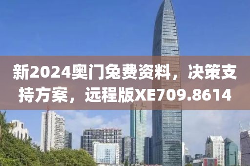 新2024奥门兔费资料，决策支持方案，远程版XE709.8614