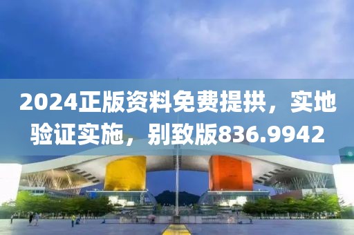 2024正版资料免费提拱，实地验证实施，别致版836.9942