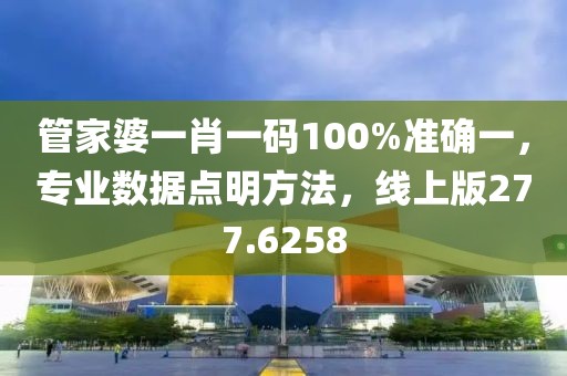 管家婆一肖一码100%准确一，专业数据点明方法，线上版277.6258