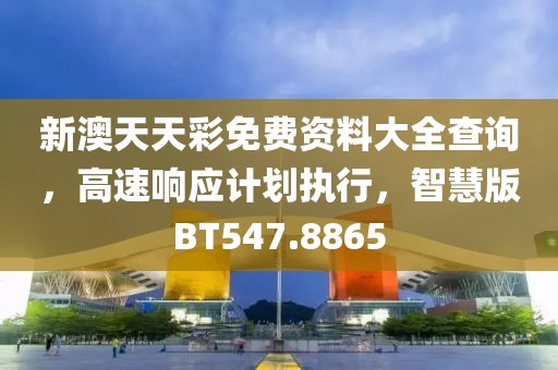 新澳天天彩免费资料大全查询，高速响应计划执行，智慧版BT547.8865