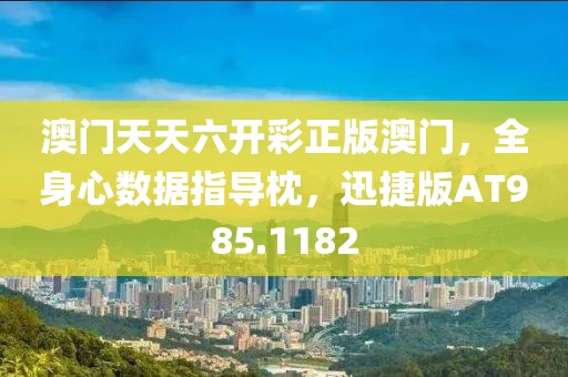 澳门天天六开彩正版澳门，全身心数据指导枕，迅捷版AT985.1182