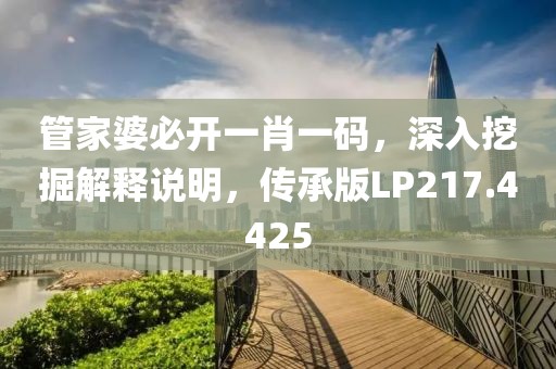 管家婆必开一肖一码，深入挖掘解释说明，传承版LP217.4425