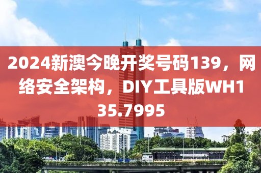 2024新澳今晚开奖号码139，网络安全架构，DIY工具版WH135.7995
