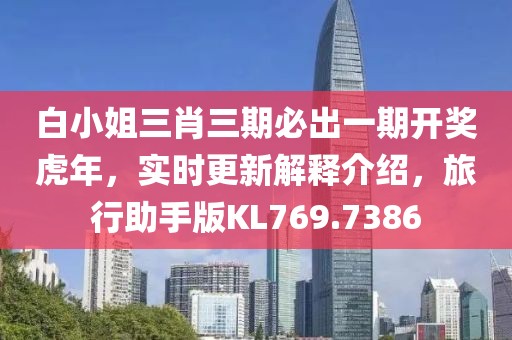 白小姐三肖三期必出一期开奖虎年，实时更新解释介绍，旅行助手版KL769.7386