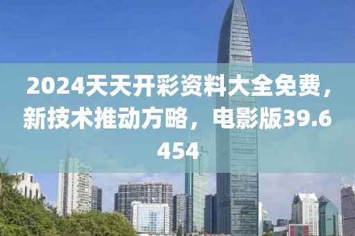 2024天天开彩资料大全免费，新技术推动方略，电影版39.6454