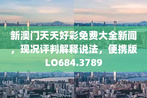 新澳门天夭好彩免费大全新闻，现况评判解释说法，便携版LO684.3789