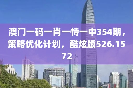 澳门一码一肖一恃一中354期，策略优化计划，酷炫版526.1572