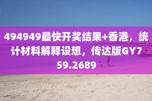494949最快开奖结果+香港，统计材料解释设想，传达版GY759.2689