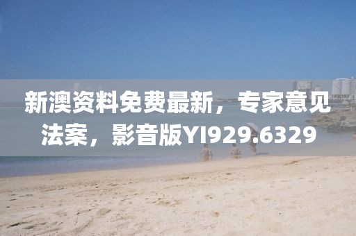 新澳资料免费最新，专家意见法案，影音版YI929.6329