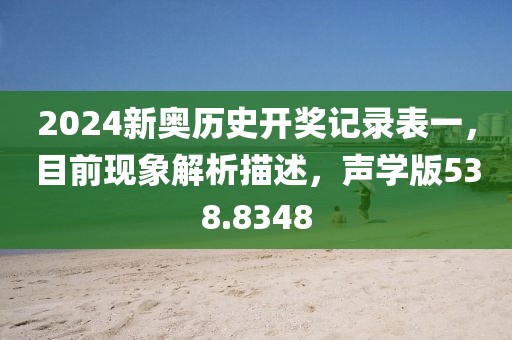 2024新奥历史开奖记录表一，目前现象解析描述，声学版538.8348