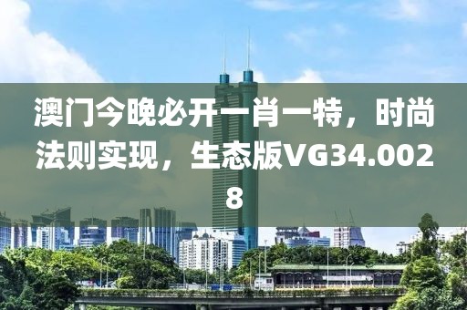 澳门今晚必开一肖一特，时尚法则实现，生态版VG34.0028