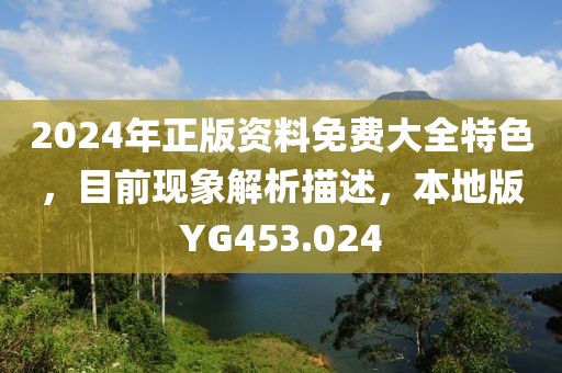 2024年正版资料免费大全特色，目前现象解析描述，本地版YG453.024