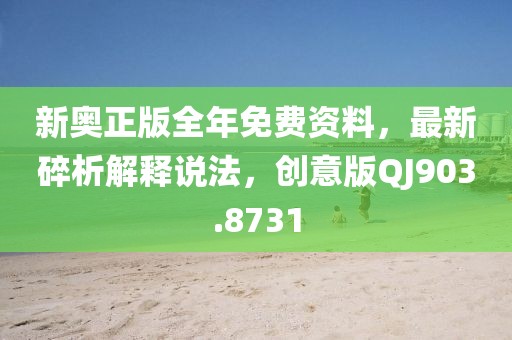 新奥正版全年免费资料，最新碎析解释说法，创意版QJ903.8731