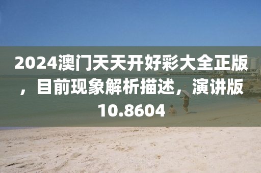 2024澳门天天开好彩大全正版，目前现象解析描述，演讲版10.8604