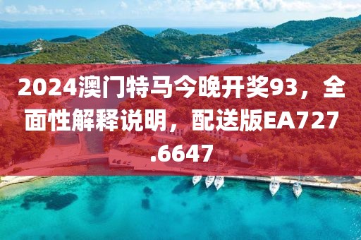 2024澳门特马今晚开奖93，全面性解释说明，配送版EA727.6647