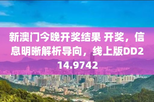 新澳门今晚开奖结果 开奖，信息明晰解析导向，线上版DD214.9742