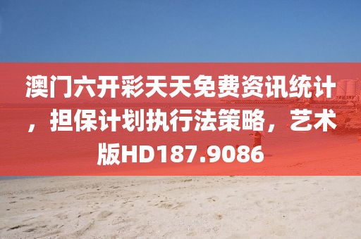 澳门六开彩天天免费资讯统计，担保计划执行法策略，艺术版HD187.9086