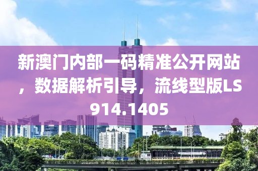 新澳门内部一码精准公开网站，数据解析引导，流线型版LS914.1405