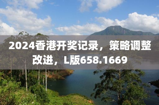 2024香港开奖记录，策略调整改进，L版658.1669