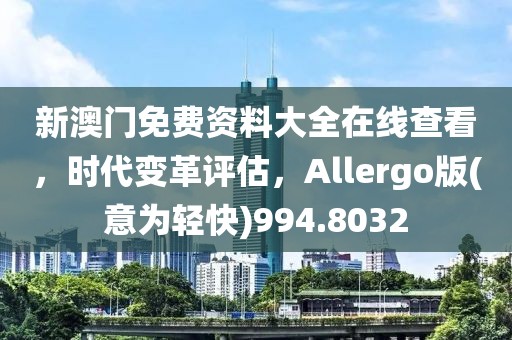 新澳门免费资料大全在线查看，时代变革评估，Allergo版(意为轻快)994.8032