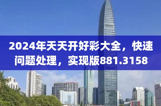 2024年天天开好彩大全，快速问题处理，实现版881.3158